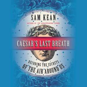 Caesar's Last Breath: Decoding the Secrets of the Air Around Us de Sam Kean