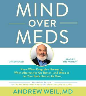 Mind Over Meds: Know When Drugs Are Necessary, When Alternatives Are Better  and When to Let Your Body Heal on Its Own de Andrew Weil, MD