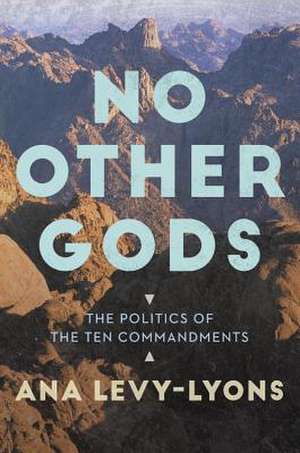 No Other Gods: The Politics of the Ten Commandments de Ana Levy-Lyons