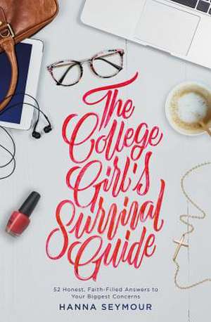 The College Girl's Survival Guide: 52 Honest, Faith-Filled Answers to Your Biggest Concerns de Hanna Seymour