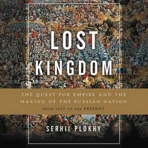 Lost Kingdom: The Quest for Empire and the Making of the Russian Nation from 1470 to the Present de Serhii Plokhy