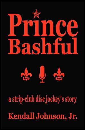 Prince Bashful: A Strip-Club Disc Jockey's Story de Kendall Johnson Jr