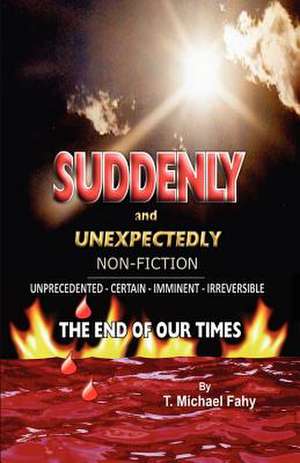 Suddenly and Unexpectedly--Non-Fiction -- The End of Our Times de T. Michael Fahy