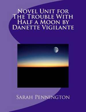 Novel Unit for the Trouble with Half a Moon by Danette Vigilante de Sarah Pennington