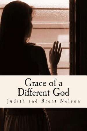 Grace of a Different God de Brent and Judith Nelson