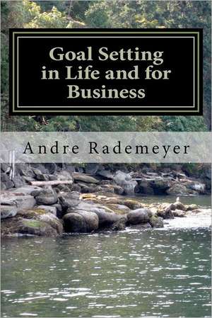 Goal Setting in Life and for Business: A Guide on How to Improve the Quality of Your Life And/Or Your Business de Andre Rademeyer