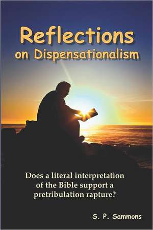 Reflections on Dispensationalism: Does a Literal Interpretation of the Bible Support a Pretribulation Rapture? de S. P. Sammons