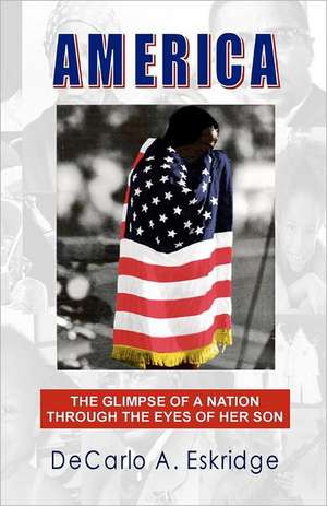 America: The Glimpse of a Nation Through the Eyes of Her Son de DeCarlo A. Eskridge