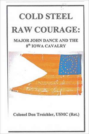 Cold Steel-Raw Courage: Major John Dance and the 8th Iowa Cavalry de Col Don Treichler