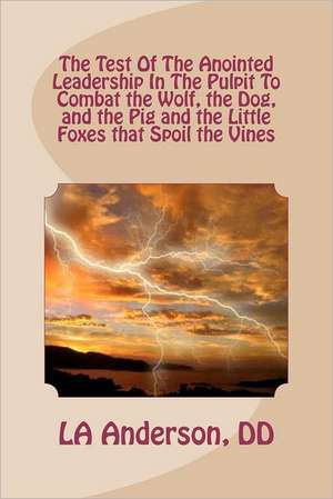 The Test of the Anointed Leadership in the Pulpit to Combat the Wolf, the Dog,: The Little Foxes That Spoil the Vines de Louvell A. Anderson