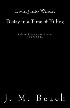 Living Into Words (Poetry in a Time of Killing): 1997-2004 de J. M. Beach