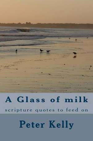 A Glass of Milk: Scripture Quotes to Feed on de Peter F. Kelly