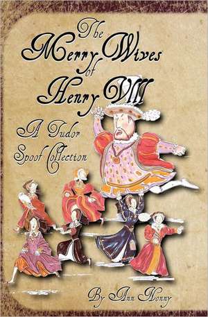 The Merry Wives of Henry VIII: A Tudor Spoof Collection de Ann Nonny