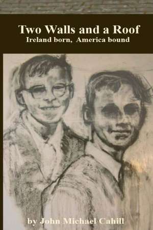 Two Walls and a Roof: Ireland Born America Bound de John Michael Cahill