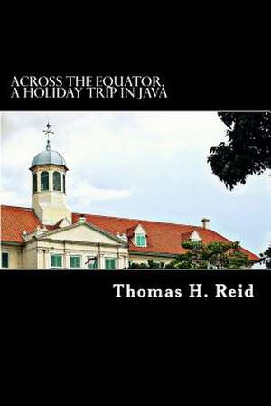 Across the Equator, a Holiday Trip in Java de Thomas H. Reid