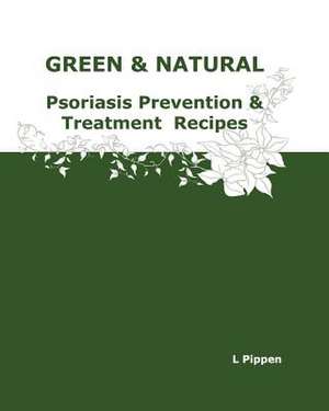 Green & Natural Psoriasis Prevention & Treatment Recipes de L. Pippen