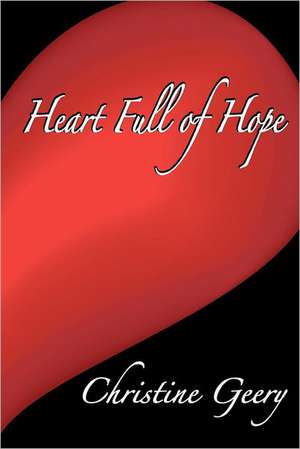 Heart Full of Hope: How to Get Every Home Buyer to Fall in Love with Your House de Christine Geery