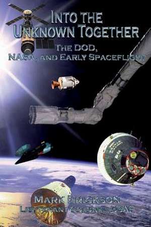 Into the Unknown Together - The Dod, NASA, and Early Spaceflight de Ltc Mark Erickson