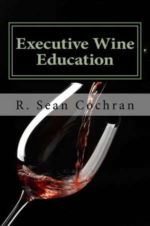 Executive Wine Education: What They Should Have Taught You in Business School de R. Sean Cochran