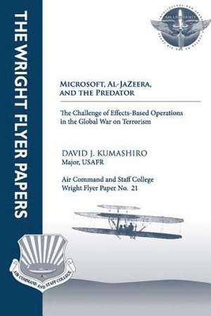 Microsoft, Al-Jazeera, and the Predator - The Challenge of Effects-Based Operations in the Global War on Terrorism de Maj David J. Kumashiro