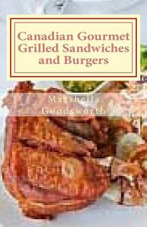 Canadian Gourmet Grilled Sandwiches and Burgers de Marshella Goodsworth