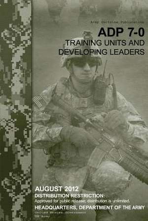 Army Doctrine Publication Adp 7-0 Training Units and Developing Leaders August 2012 de United States Government Us Army