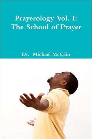 Prayerology Vol. 1: The School of Prayer de Michael A. McCain