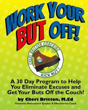 Work Your But Off!: A 30 Day Program to Help You Eliminate Excuses and Get Your Buts Off the Couch! de Cheri G. Britton M. Ed