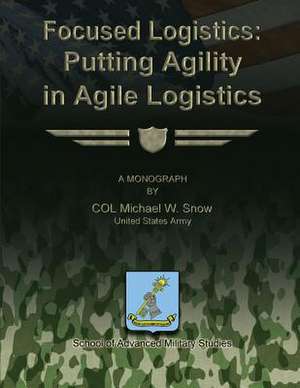 Focused Logistics - Putting Agility in Agile Logistics de Col Michael W. Snow