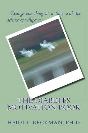 The Diabetes Motivation Book: Change One Thing at a Time with the Science of Willpower de Heidi T. Beckman Ph. D.