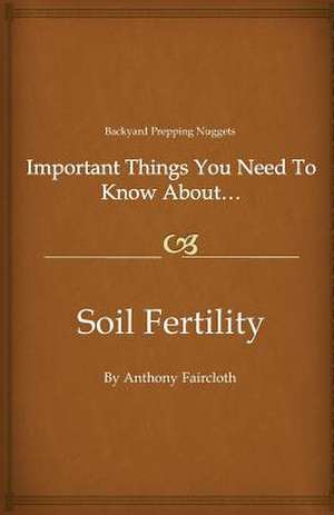 Important Things You Need to Know About...Soil Fertility de Anthony D. Faircloth