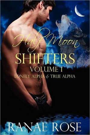 Half Moon Shifters Volume 1: Lonely Alpha and True Alpha de Ranae Rose