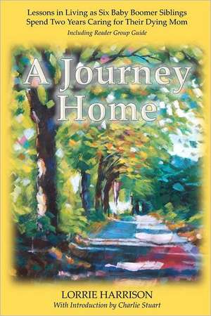 A Journey Home: Lessons in Living as Six Baby Boomer Siblings Spend Two Years Caring for Their Dying Mom de MS Lorrie Harrison