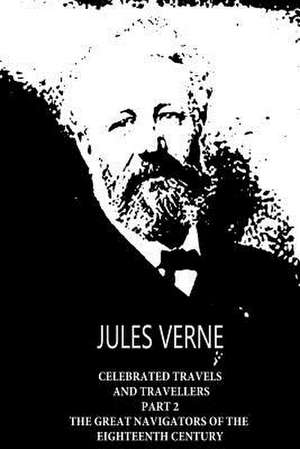 Celebrated Travels and Travellers Part 2 the Great Navigators of the Eighteenth Century de Jules Verne