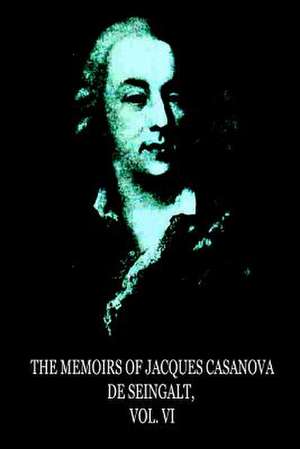 The Memoirs of Jacques Casanova de Seingalt, Vol. VI de Jacques Casanova De De Seingalt