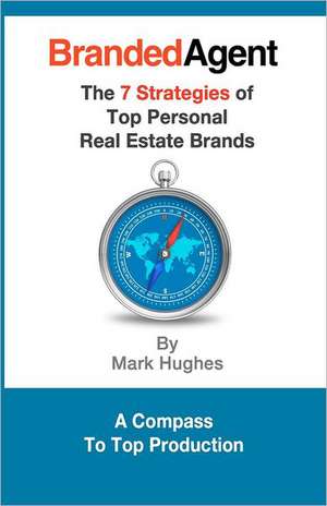 Branded Agent: The 7 Strategies of Top Personal Real Estate Brands de Mark Hughes