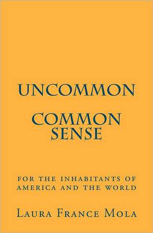 Uncommon Common Sense: For the Inhabitants of America and the World de Laura France Mola