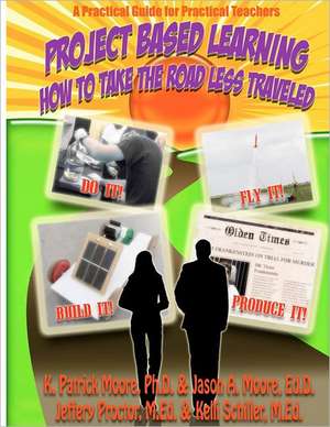 Project Based Learning: How to Take the Road Less Traveled de K. Patrick Moore Ph. D.