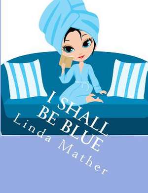 I Shall Be Blue de Linda Mather