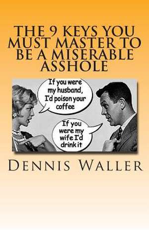 The 9 Keys You Must Master to Be a Miserable Asshole de Dennis Waller