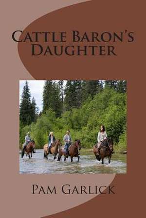 Cattle Baron's Daughter de Pam Garlick