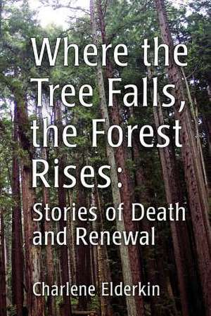 Where the Tree Falls, the Forest Rises de Charlene Elderkin