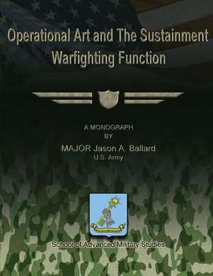 Operational Art and the Sustainment Warfighting Function de Us Army Major Jason a. Ballard