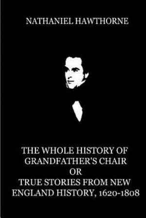 The Whole History of Grandfather's Chair or True Stories from New England Histor: An Imaginary Retrospect de Nathaniel Hawthorne