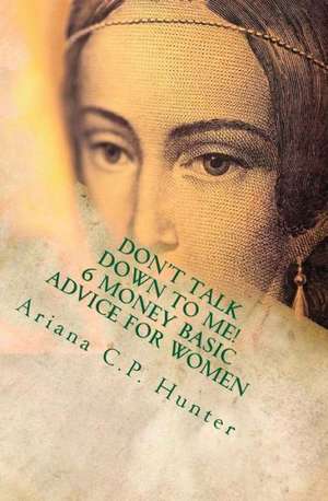 Don't Talk Down to Me!: 6 Money Basic Advice for Women de Ariana Castillo Hunter