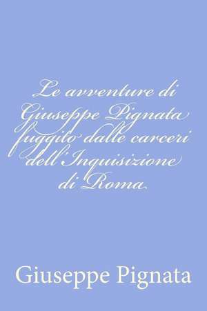 Le Avventure Di Giuseppe Pignata Fuggito Dalle Carceri Dell'inquisizione Di Roma de Giuseppe Pignata