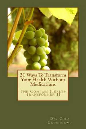 21 Ways to Transform Your Health Without Medications de Chio Ugochukwu