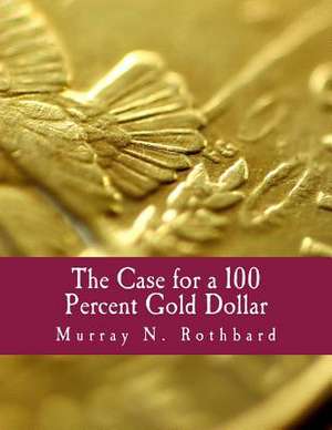 The Case for a 100 Percent Gold Dollar de Murray N. Rothbard