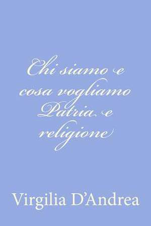 Chi Siamo E Cosa Vogliamo Patria E Religione de Virgilia D'Andrea