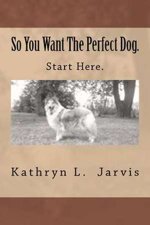 So You Want the Perfect Dog de Kathryn L. Jarvis